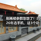 别再被参数忽悠了！2026年选手机，这3个功能对比网站才是真答案（图2）