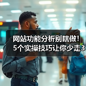 网站功能分析别瞎做！5个实操技巧让你少走3年弯路（图3）