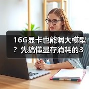 16G显卡也能调大模型？先搞懂显存消耗的3大核心原因（图2）