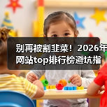 别再被割韭菜！2026年网站top排行榜避坑指南：3个指标看透真伪（图3）