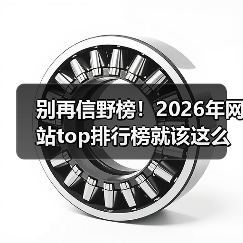 别再信野榜!2026年网站top排行榜就该这么选(图1) 别再信野榜!2026年网站top排行榜就该这么选(图1)