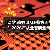 网站测评包括哪些方面?2026年从业者亲测清单(图1) 网站测评包括哪些方面?2026年从业者亲测清单(图1)