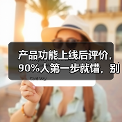 产品功能上线后评价,90%人第一步就错,别再踩坑!(图1) 产品功能上线后评价,90%人第一步就错,别再踩坑!(图1)