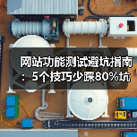 网站功能测试避坑指南：5个技巧少踩80%坑（图4）