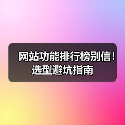 网站功能排行榜别信！选型避坑指南（图4）