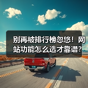 别再被排行榜忽悠!网站功能怎么选才靠谱?(图3) 别再被排行榜忽悠!网站功能怎么选才靠谱?(图3)