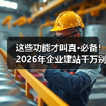 这些功能才叫真·必备!2026年企业建站千万别装错(图1) 这些功能才叫真·必备!2026年企业建站千万别装错(图1)