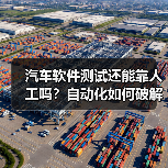 汽车软件测试还能靠人工吗？自动化如何破解复杂难题？