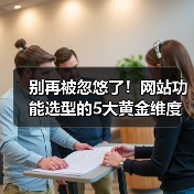 别再被忽悠了!网站功能选型的5大黄金维度(图2) 别再被忽悠了!网站功能选型的5大黄金维度(图2)