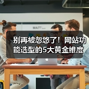 别再被忽悠了!网站功能选型的5大黄金维度(图4) 别再被忽悠了!网站功能选型的5大黄金维度(图4)