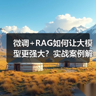 微调+RAG如何让大模型更强大？实战案例解析