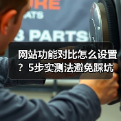 网站功能对比怎么设置?5步实测法避免踩坑选错方案(图2) 网站功能对比怎么设置?5步实测法避免踩坑选错方案(图2)