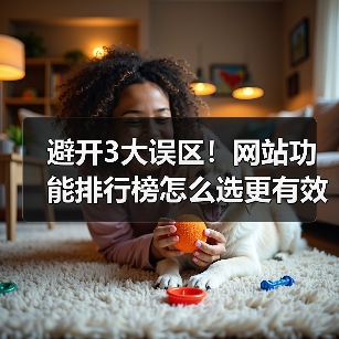 避开3大误区！网站功能排行榜怎么选更有效（图3）