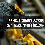 16G显卡也能微调大模型?显存消耗真相全解(图1) 16G显卡也能微调大模型?显存消耗真相全解(图1)