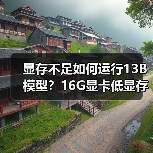 显存不足如何运行13B模型？16G显卡低显存优化全攻略
