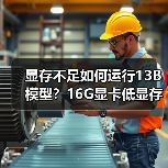 显存不足如何运行13B模型？16G显卡低显存优化全攻略（图3）
