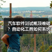 汽车软件测试瓶颈难破？自动化工具如何系统突围？（图2）
