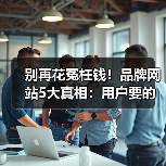 别再花冤枉钱！品牌网站5大真相：用户要的是信任而非酷炫设计（图2）