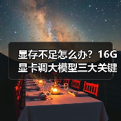 显存不足怎么办？16G显卡调大模型三大关键原因解析（图3）