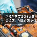 功能型网页设计5大致命误区，别让官网变成流量黑洞（图4）