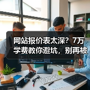 网站报价表太深？7万学费教你避坑，别再被坑！