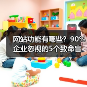 网站功能有哪些？90%企业忽视的5个致命盲区（图3）