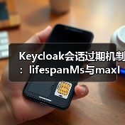 Keycloak会话过期机制：lifespanMs与maxIdleTimeMs如何精准控制缓存存活时间？（图4）