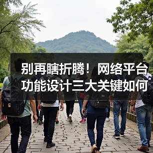 别再瞎折腾！网络平台功能设计三大关键如何提升效率？（图2）