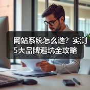 网站系统怎么选?实测5大品牌避坑全攻略(图3) 网站系统怎么选?实测5大品牌避坑全攻略(图3)