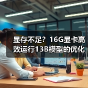 显存不足？16G显卡高效运行13B模型的优化技巧