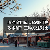 滑动窗口最大值如何高效求解？三种方法对比解析（图4）