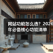 网站功能怎么选？2026年必备核心功能清单（图3）