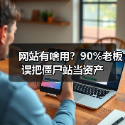 网站有啥用？90%老板误把僵尸站当资产