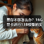 显存不够怎么办？16G显卡运行13B模型的实战技巧