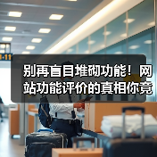 别再盲目堆砌功能！网站功能评价的真相你竟不知（图4）