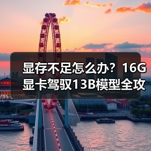 显存不足怎么办？16G显卡驾驭13B模型全攻略