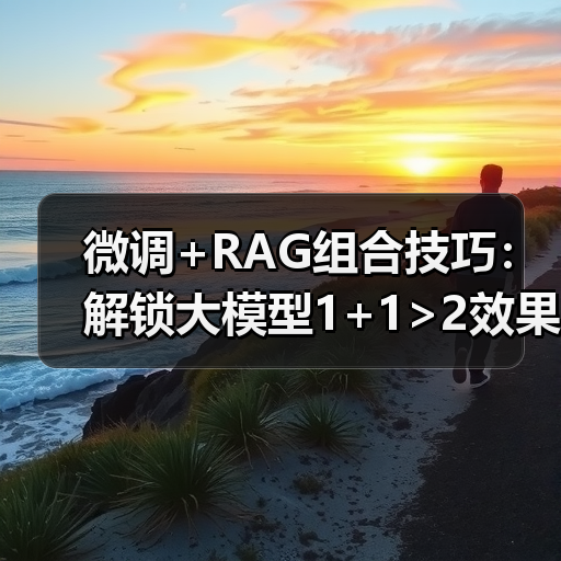 微调+RAG组合技巧：解锁大模型1+1>2效果(图2)
