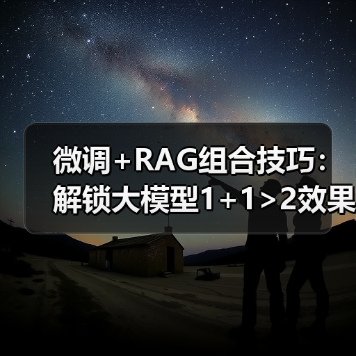 微调+RAG组合技巧：解锁大模型1+1>2效果(图3)