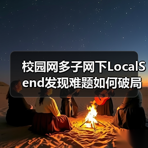 校园网多子网下LocalSend发现难题如何破局？