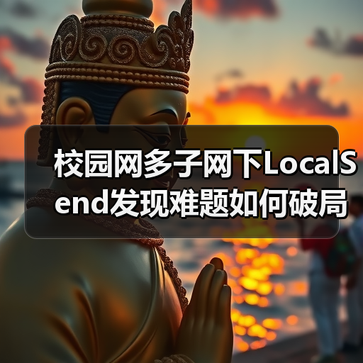 校园网多子网下LocalSend发现难题如何破局？（图2）
