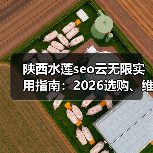 陕西水莲seo云无限实用指南:2026选购、维护与常见问题解析(图1) 陕西水莲seo云无限实用指南:2026选购、维护与常见问题解析(图1)