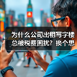 为什么公司出租写字楼总被税费困扰?换个思路就解决了(图1) 为什么公司出租写字楼总被税费困扰?换个思路就解决了(图1)