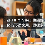 这 10 个 Vue3 性能优化技巧很实用，但很多项目都没用上