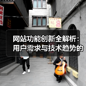 网站功能创新全解析:用户需求与技术趋势的融合方法(图1) 网站功能创新全解析:用户需求与技术趋势的融合方法(图1)