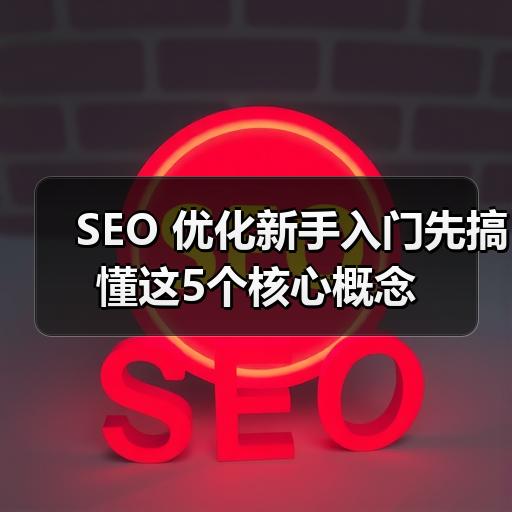 SEO 优化新手入门先搞懂这5个核心概念