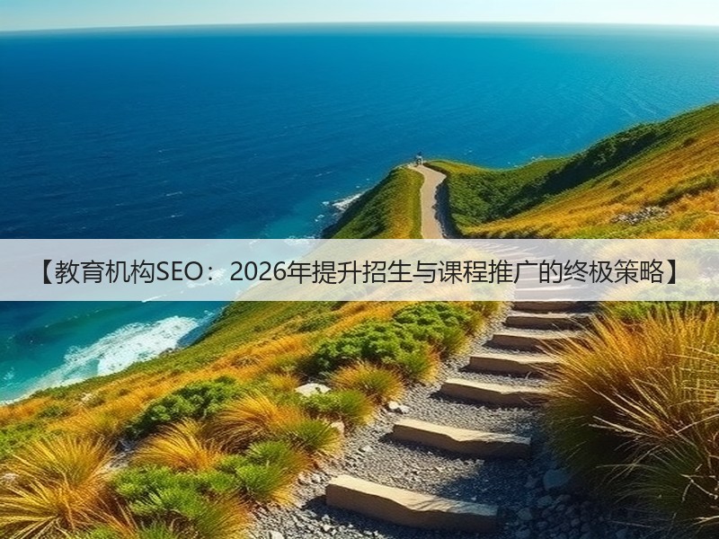 【教育机构SEO:2026年提升招生与课程推广的终极策略】(图3) 【教育机构SEO:2026年提升招生与课程推广的终极策略】(图3)