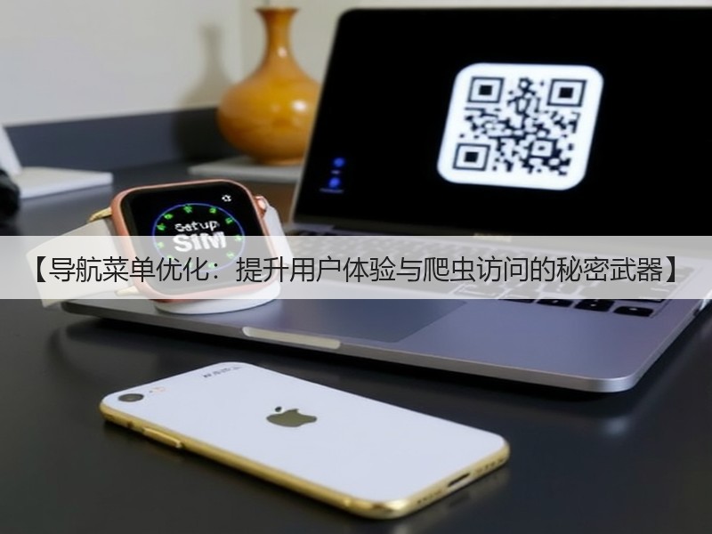 【导航菜单优化:提升用户体验与爬虫访问的秘密武器】(图2) 【导航菜单优化:提升用户体验与爬虫访问的秘密武器】(图2)