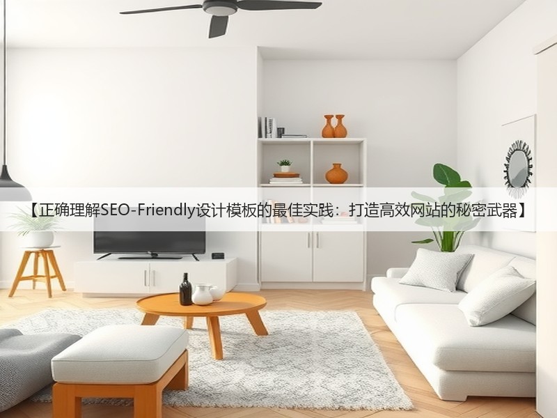 【正确理解SEO-Friendly设计模板的最佳实践:打造高效网站的秘密武器】(图2) 【正确理解SEO-Friendly设计模板的最佳实践:打造高效网站的秘密武器】(图2)