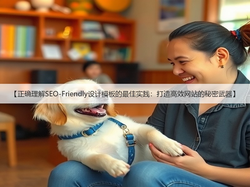 【正确理解SEO-Friendly设计模板的最佳实践:打造高效网站的秘密武器】(图3) 【正确理解SEO-Friendly设计模板的最佳实践:打造高效网站的秘密武器】(图3)