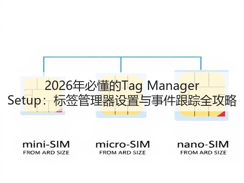 2026年必懂的Tag Manager Setup:标签管理器设置与事件跟踪全攻略(图3) 2026年必懂的Tag Manager Setup:标签管理器设置与事件跟踪全攻略(图3)